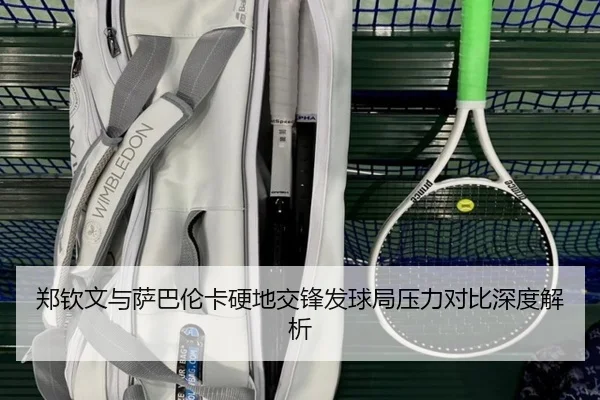 郑钦文与萨巴伦卡硬地交锋发球局压力对比深度解析