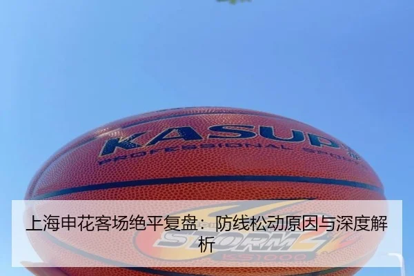上海申花客场绝平复盘：防线松动原因与深度解析