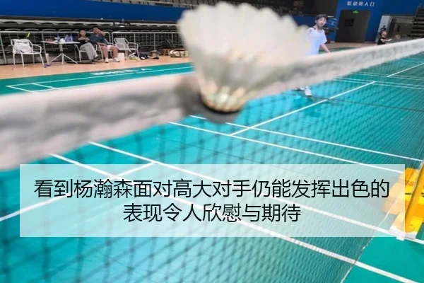 看到杨瀚森面对高大对手仍能发挥出色的表现令人欣慰与期待