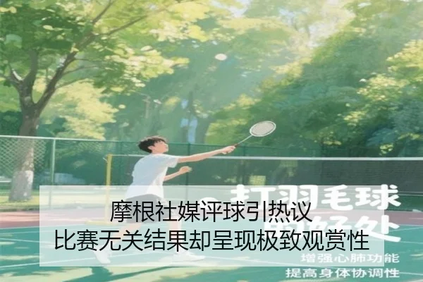 摩根社媒评球引热议 比赛无关结果却呈现极致观赏性