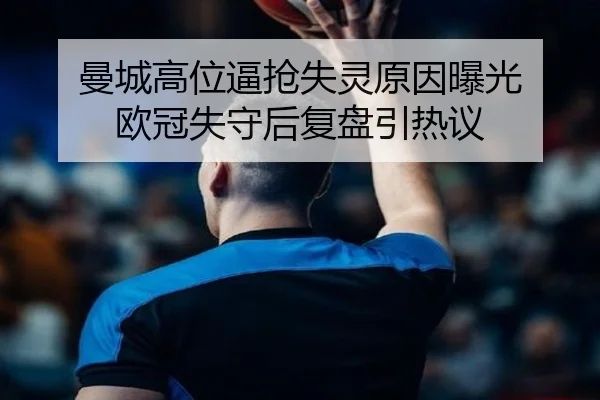 曼城高位逼抢失灵原因曝光 欧冠失守后复盘引热议